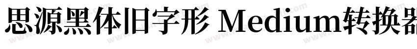 思源黑体旧字形 Medium转换器字体转换